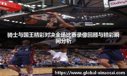 骑士与国王精彩对决全场比赛录像回顾与精彩瞬间分析