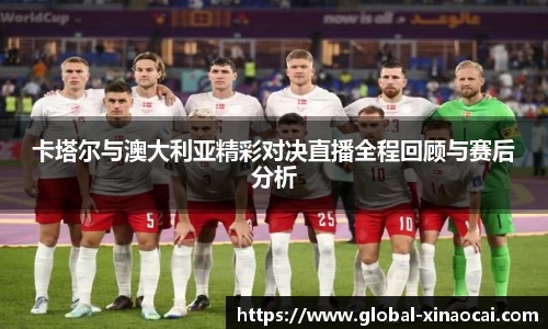 卡塔尔与澳大利亚精彩对决直播全程回顾与赛后分析