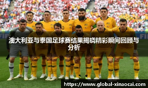 澳大利亚与泰国足球赛结果揭晓精彩瞬间回顾与分析