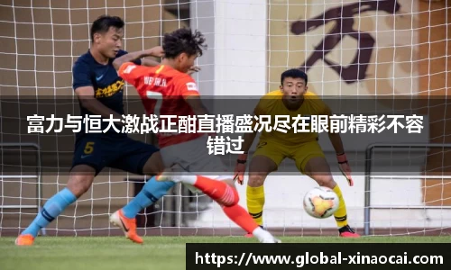 富力与恒大激战正酣直播盛况尽在眼前精彩不容错过