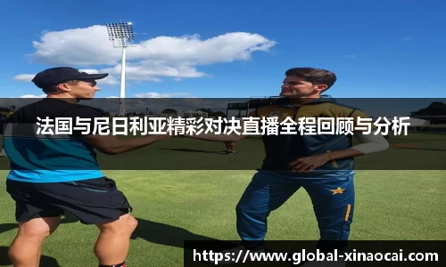 法国与尼日利亚精彩对决直播全程回顾与分析