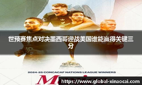 世预赛焦点对决墨西哥迎战美国谁能赢得关键三分